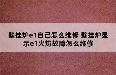 壁挂炉e1自己怎么维修 壁挂炉显示e1火焰故障怎么维修